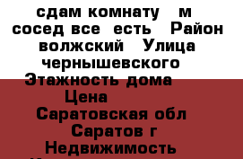 сдам комнату 18м 1сосед все  есть › Район ­ волжский › Улица ­ чернышевского › Этажность дома ­ 5 › Цена ­ 6 000 - Саратовская обл., Саратов г. Недвижимость » Квартиры аренда   